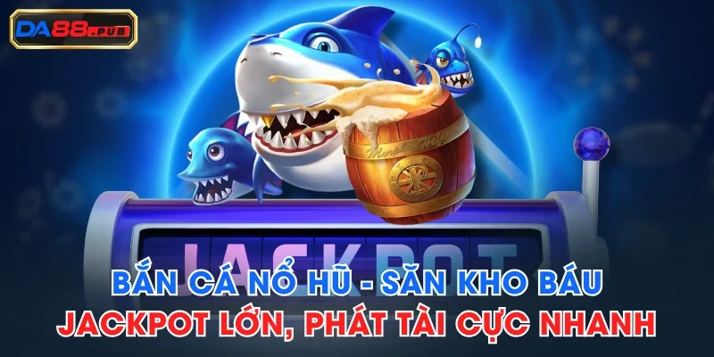 Bắn Cá Nổ Hũ - Săn Kho Báu Jackpot Lớn, Phát Tài Cực Nhanh