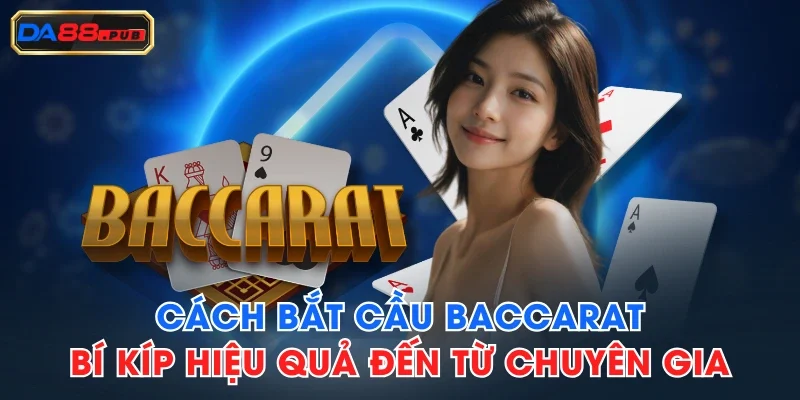 Cách Bắt Cầu Baccarat - Bí Kíp Hiệu Quả Đến Từ Chuyên Gia