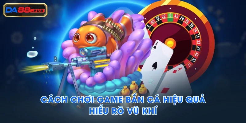 Cách chơi game bắn cá hiệu quả - Hiểu rõ vũ khí Cách chơi game bắn cá hiệu quả - Hiểu rõ vũ khí