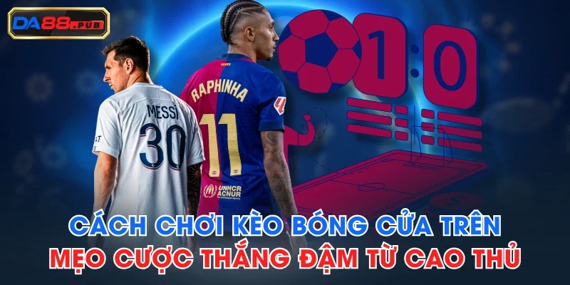Cách Chơi Kèo Bóng Cửa Trên - Mẹo Cược Thắng Đậm Từ Cao Thủ