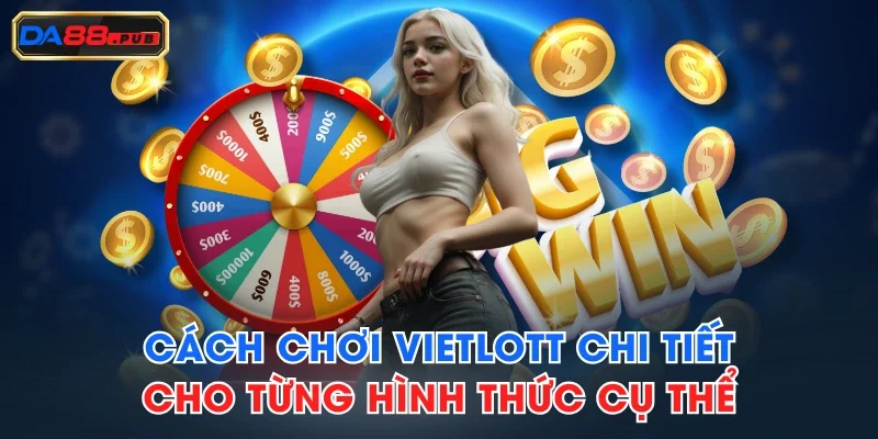 Cách Chơi Vietlott Chi Tiết Cho Từng Hình Thức Cụ Thể