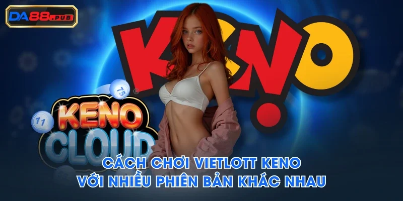 Cách chơi Vietlott Keno với nhiều phiên bản khác nhau
