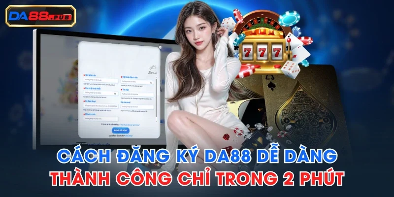 Cách Đăng Ký DA88 Dễ Dàng Thành Công Chỉ Trong 2 Phút