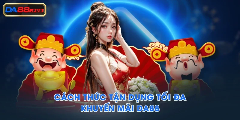 Cách thức tận dụng tối đa khuyến mãi DA88 Cách thức tận dụng tối đa khuyến mãi DA88