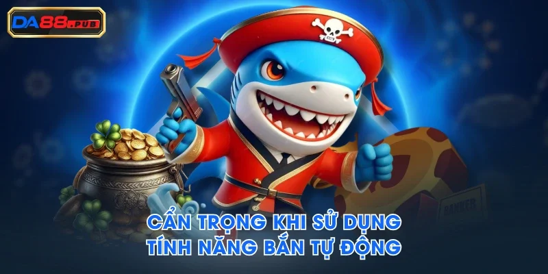 Cẩn trọng khi sử dụng tính năng bắn tự động