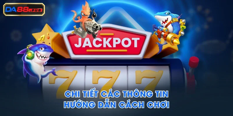 Chi tiết các thông tin hướng dẫn cách chơi Chi tiết các thông tin hướng dẫn cách chơi
