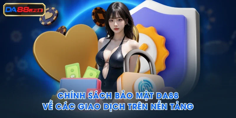 Chính sách bảo mật DA88 về các giao dịch trên nền tảng Chính sách bảo mật DA88 về các giao dịch trên nền tảng