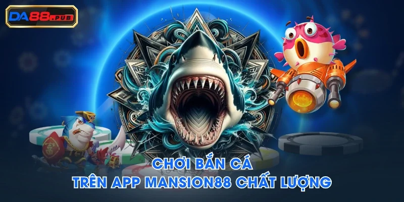Chơi bắn cá trên app Mansion88 chất lượng Chơi bắn cá trên app Mansion88 chất lượng