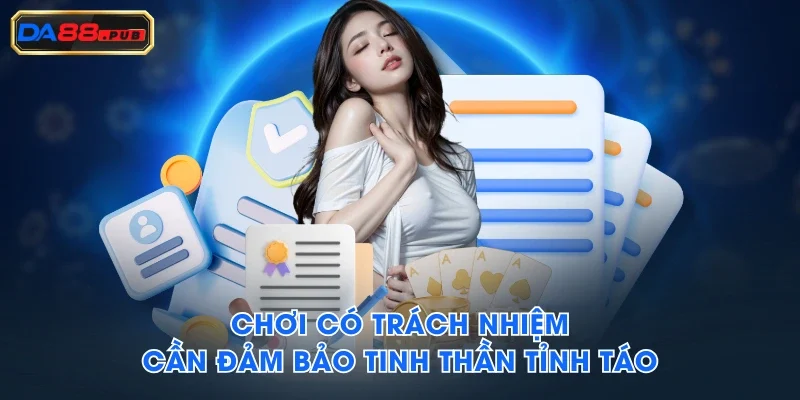 Chơi có trách nhiệm cần đảm bảo tinh thần tỉnh táo Chơi có trách nhiệm cần đảm bảo tinh thần tỉnh táo