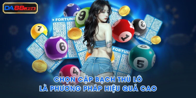 Chọn cặp bạch thủ lô là phương pháp hiệu quả cao Chọn cặp bạch thủ lô là phương pháp hiệu quả cao
