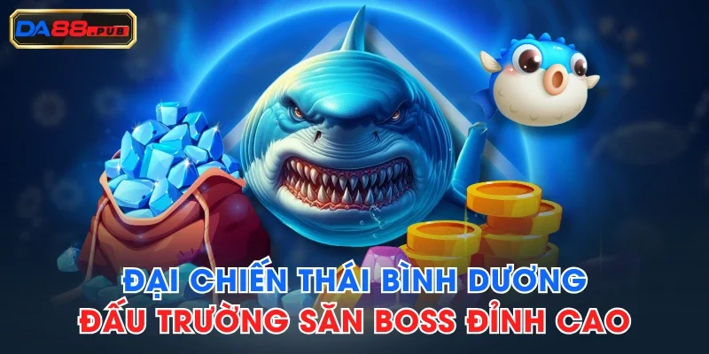Đại Chiến Thái Bình Dương - Đấu Trường Săn Boss Đỉnh Cao