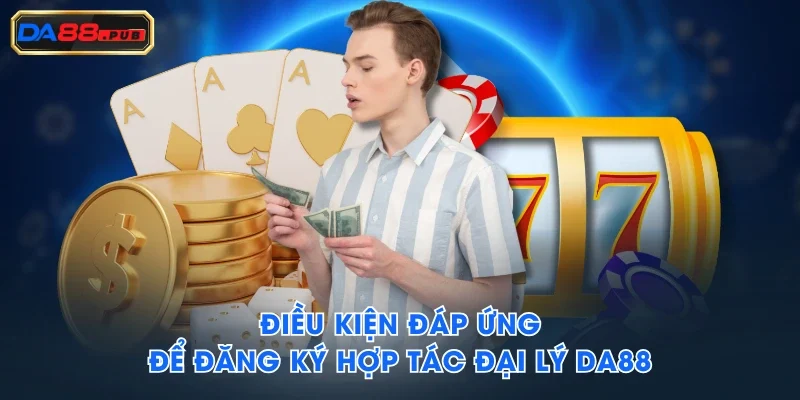 Điều kiện đáp ứng để đăng ký hợp tác đại lý DA88 Điều kiện đáp ứng để đăng ký hợp tác đại lý DA88