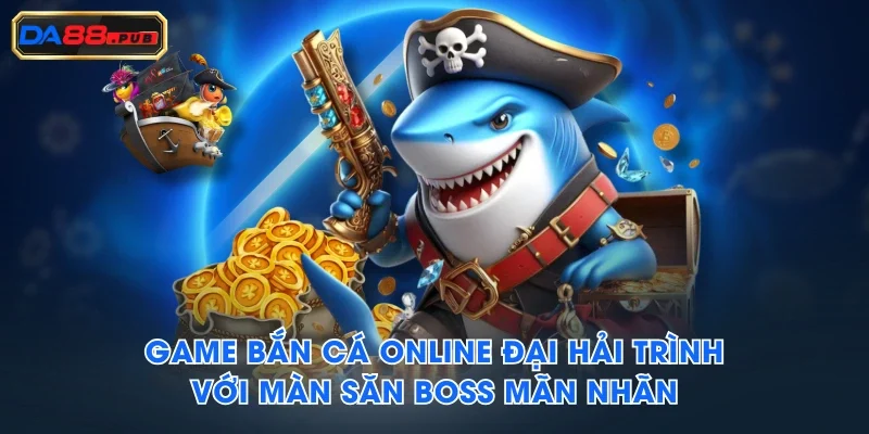 Game bắn cá online Đại hải trình với màn săn boss mãn nhãn Game bắn cá online Đại hải trình với màn săn boss mãn nhãn