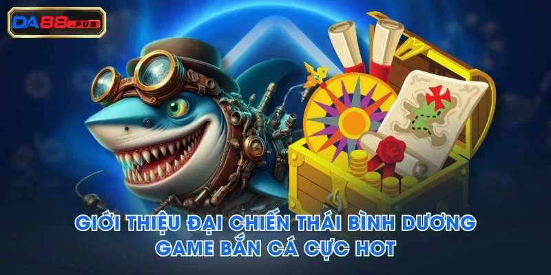 Giới thiệu đại chiến Thái Bình Dương game bắn cá cực hot Giới thiệu đại chiến Thái Bình Dương game bắn cá cực hot