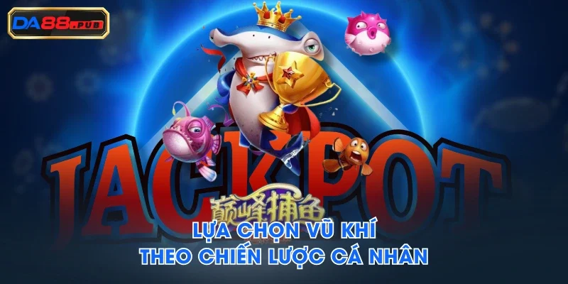 Lựa chọn vũ khí theo chiến lược cá nhân Lựa chọn vũ khí theo chiến lược cá nhân