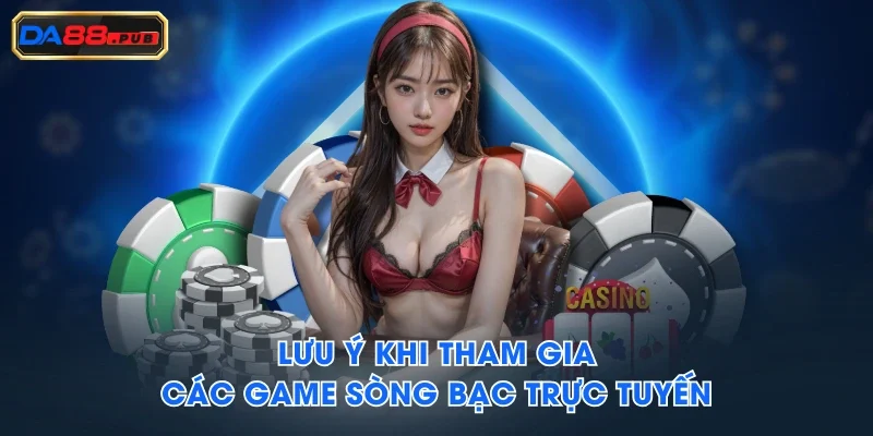 Lưu ý khi tham gia các game sòng bạc trực tuyến Lưu ý khi tham gia các game sòng bạc trực tuyến
