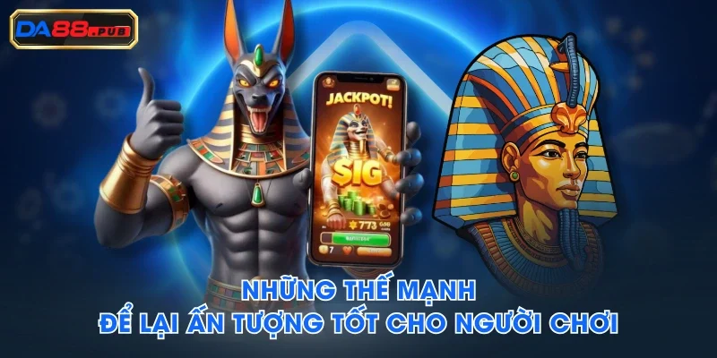 Những thế mạnh để lại ấn tượng tốt cho người chơi Những thế mạnh để lại ấn tượng tốt cho người chơi