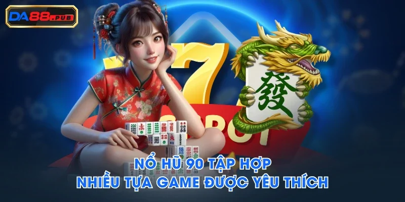 Nổ Hũ 90 tập hợp nhiều tựa game được yêu thích Nổ Hũ 90 tập hợp nhiều tựa game được yêu thích