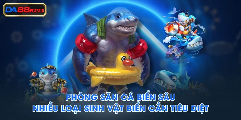 Phòng săn cá biển sâu nhiều loại sinh vật biển cần tiêu diệt Phòng săn cá biển sâu nhiều loại sinh vật biển cần tiêu diệt