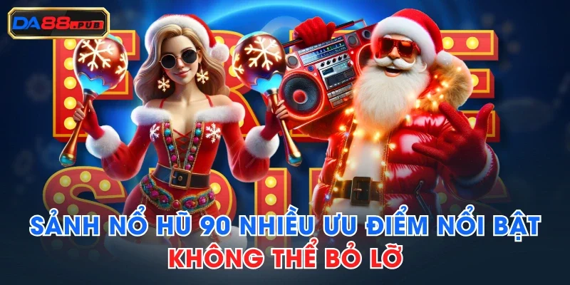 Sảnh Nổ Hũ 90 Nhiều Ưu Điểm Nổi Bật, Không Thể Bỏ Lỡ