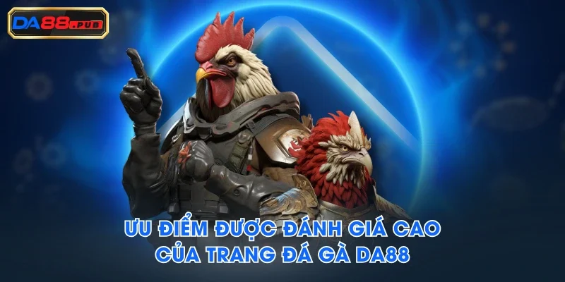Ưu điểm được đánh giá cao của trang đá gà DA88 Ưu điểm được đánh giá cao của trang đá gà DA88