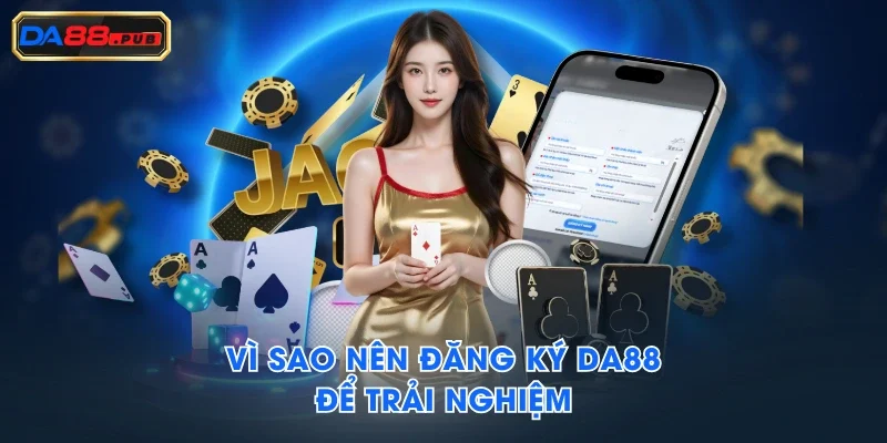 Vì sao nên đăng ký DA88 để trải nghiệm Vì sao nên đăng ký DA88 để trải nghiệm